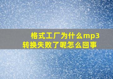 格式工厂为什么mp3转换失败了呢怎么回事