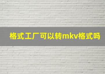 格式工厂可以转mkv格式吗