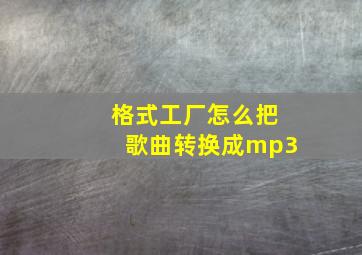 格式工厂怎么把歌曲转换成mp3