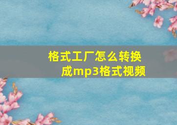 格式工厂怎么转换成mp3格式视频