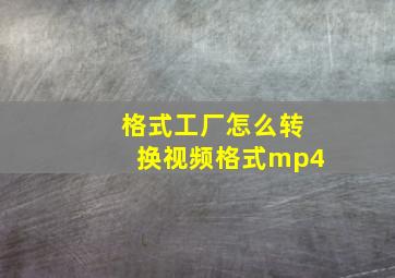 格式工厂怎么转换视频格式mp4