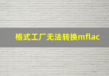 格式工厂无法转换mflac