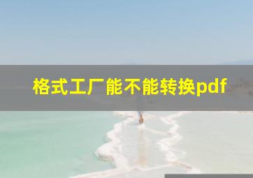 格式工厂能不能转换pdf