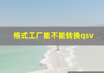 格式工厂能不能转换qsv