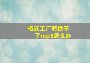 格式工厂转换不了mp3怎么办