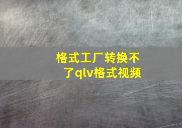 格式工厂转换不了qlv格式视频