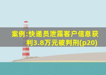 案例:快递员泄露客户信息获利3.8万元被判刑(p20)