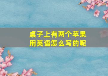 桌子上有两个苹果用英语怎么写的呢