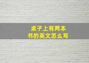 桌子上有两本书的英文怎么写