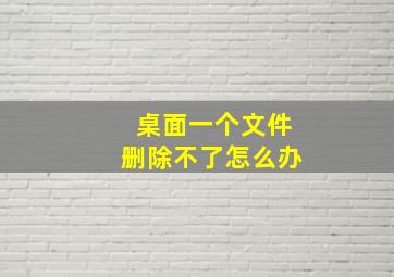 桌面一个文件删除不了怎么办