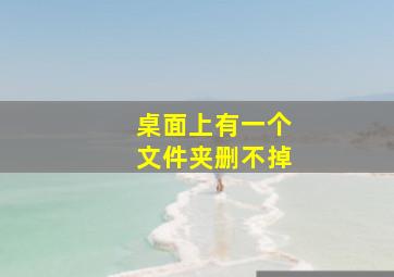 桌面上有一个文件夹删不掉