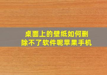 桌面上的壁纸如何删除不了软件呢苹果手机