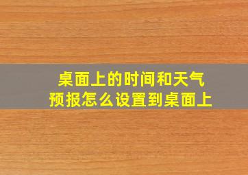 桌面上的时间和天气预报怎么设置到桌面上