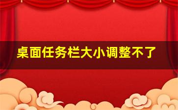 桌面任务栏大小调整不了