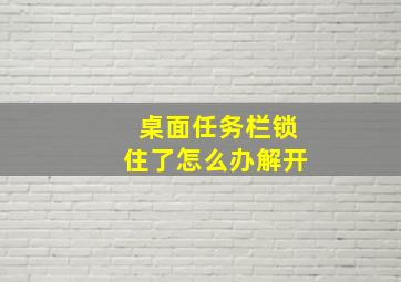 桌面任务栏锁住了怎么办解开