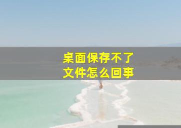 桌面保存不了文件怎么回事