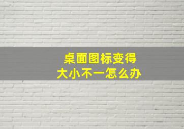 桌面图标变得大小不一怎么办