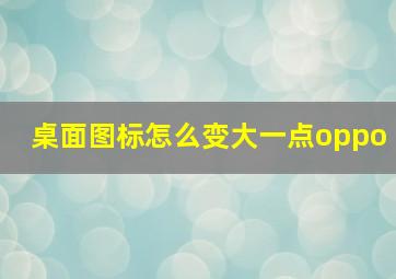 桌面图标怎么变大一点oppo