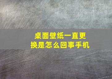 桌面壁纸一直更换是怎么回事手机