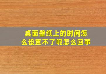 桌面壁纸上的时间怎么设置不了呢怎么回事