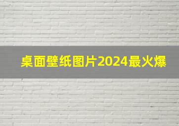 桌面壁纸图片2024最火爆