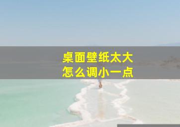 桌面壁纸太大怎么调小一点