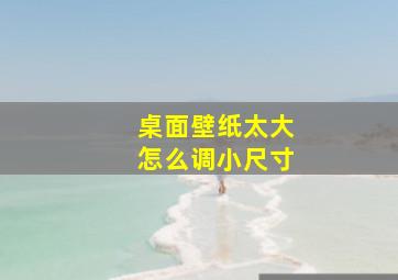 桌面壁纸太大怎么调小尺寸