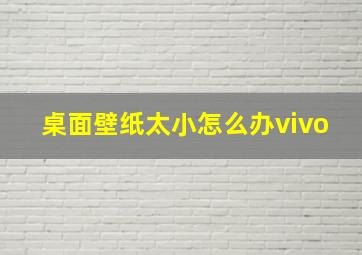 桌面壁纸太小怎么办vivo