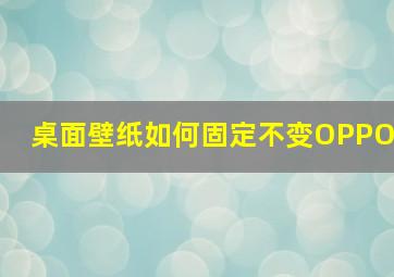 桌面壁纸如何固定不变OPPO