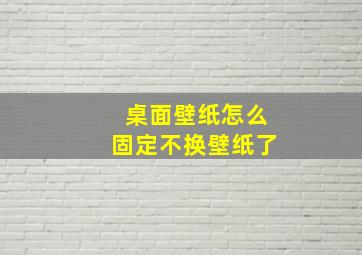 桌面壁纸怎么固定不换壁纸了