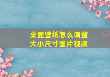 桌面壁纸怎么调整大小尺寸图片视频