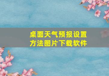 桌面天气预报设置方法图片下载软件