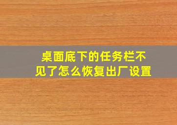 桌面底下的任务栏不见了怎么恢复出厂设置