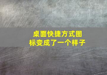 桌面快捷方式图标变成了一个样子