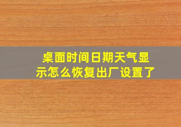 桌面时间日期天气显示怎么恢复出厂设置了