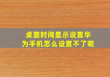 桌面时间显示设置华为手机怎么设置不了呢