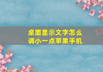 桌面显示文字怎么调小一点苹果手机