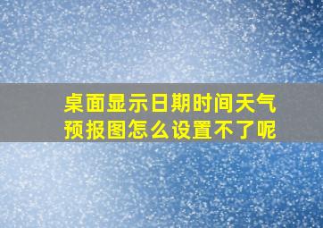 桌面显示日期时间天气预报图怎么设置不了呢