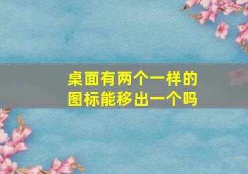 桌面有两个一样的图标能移出一个吗