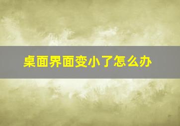 桌面界面变小了怎么办