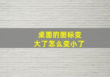 桌面的图标变大了怎么变小了