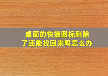 桌面的快捷图标删除了还能找回来吗怎么办