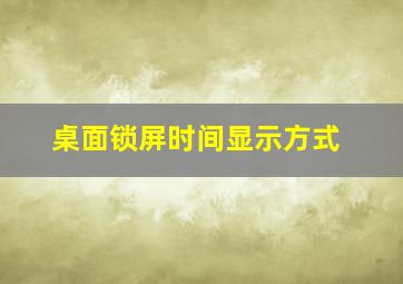 桌面锁屏时间显示方式