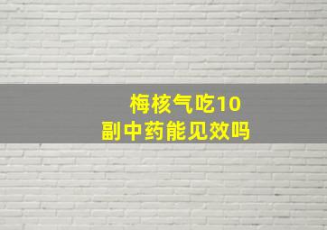 梅核气吃10副中药能见效吗