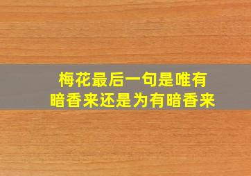 梅花最后一句是唯有暗香来还是为有暗香来