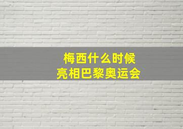 梅西什么时候亮相巴黎奥运会