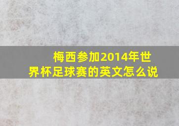 梅西参加2014年世界杯足球赛的英文怎么说