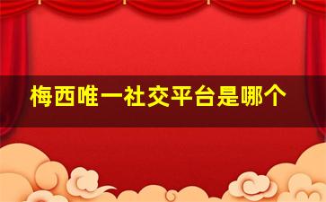 梅西唯一社交平台是哪个