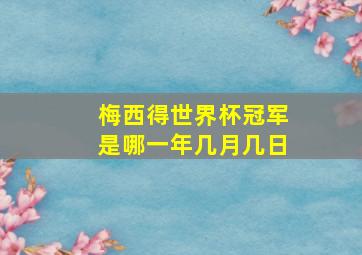 梅西得世界杯冠军是哪一年几月几日