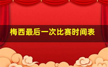 梅西最后一次比赛时间表